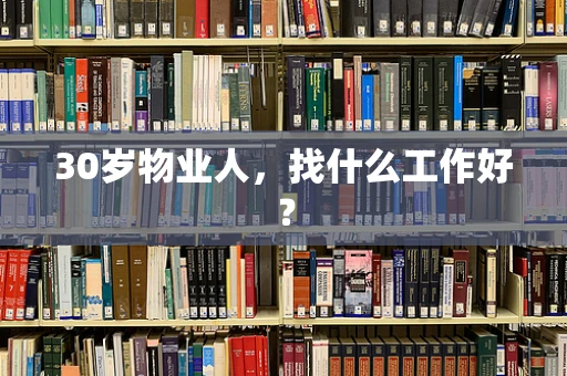 30岁物业人，找什么工作好？