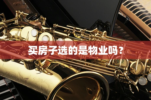 买房子选的是物业吗？