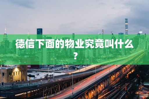 德信下面的物业究竟叫什么？