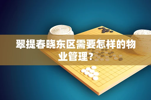 翠提春晓东区需要怎样的物业管理？