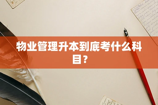 物业管理升本到底考什么科目？