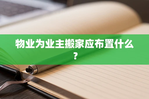 物业为业主搬家应布置什么？