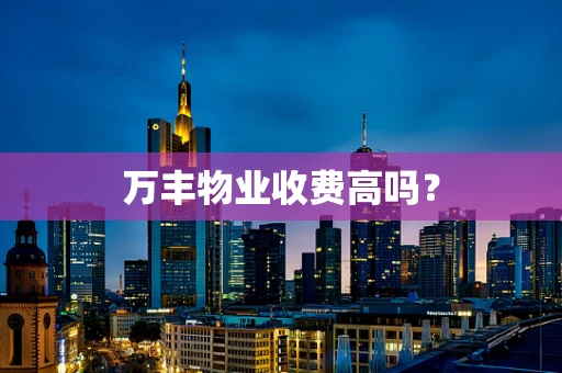 万丰物业收费高吗？