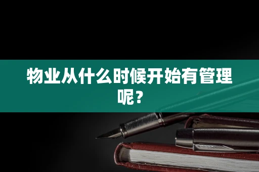 物业从什么时候开始有管理呢？