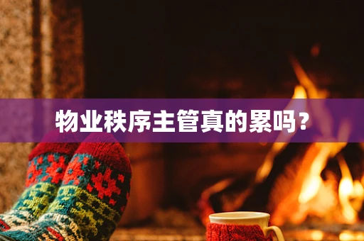 物业秩序主管真的累吗？