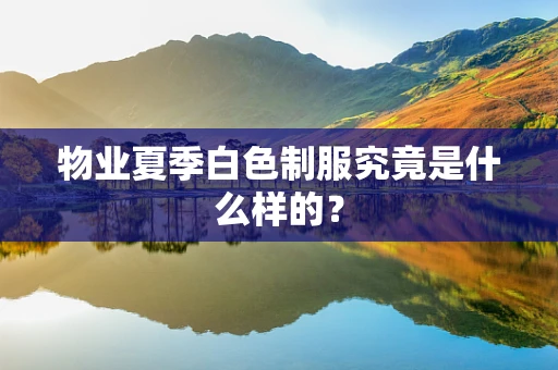 物业夏季白色制服究竟是什么样的？