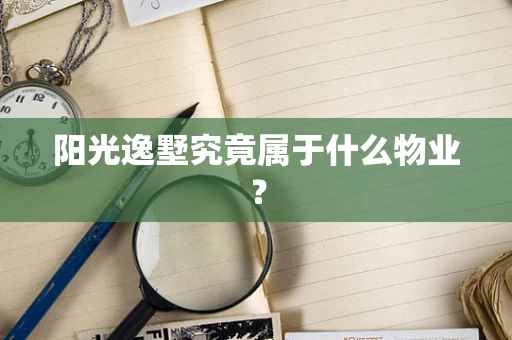 阳光逸墅究竟属于什么物业？