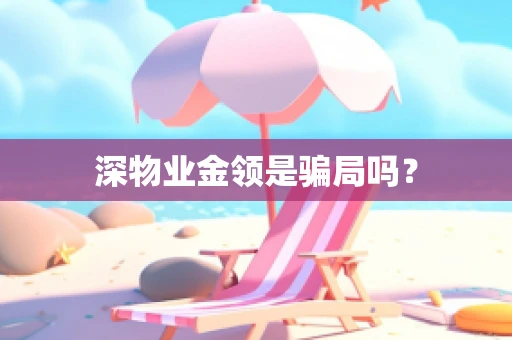 深物业金领是骗局吗？