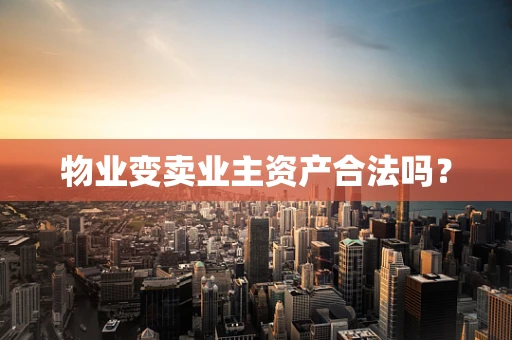 物业变卖业主资产合法吗？