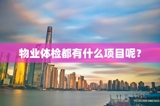 物业体检都有什么项目呢？