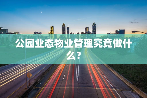 公园业态物业管理究竟做什么？