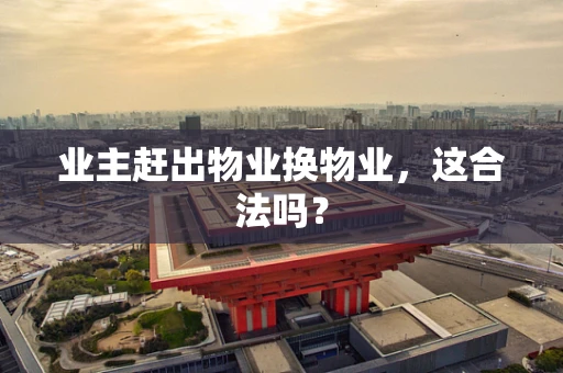 业主赶出物业换物业，这合法吗？