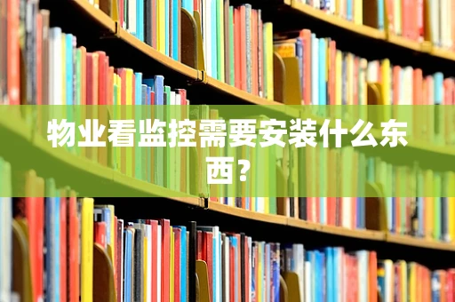物业看监控需要安装什么东西？
