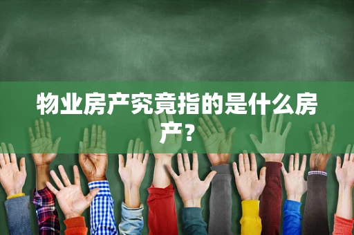物业房产究竟指的是什么房产？