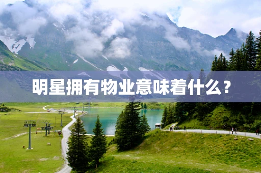 明星拥有物业意味着什么？