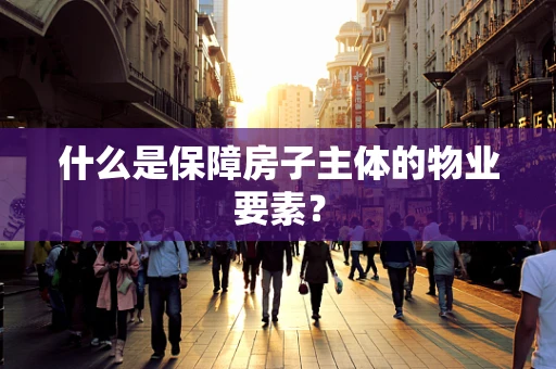 什么是保障房子主体的物业要素？