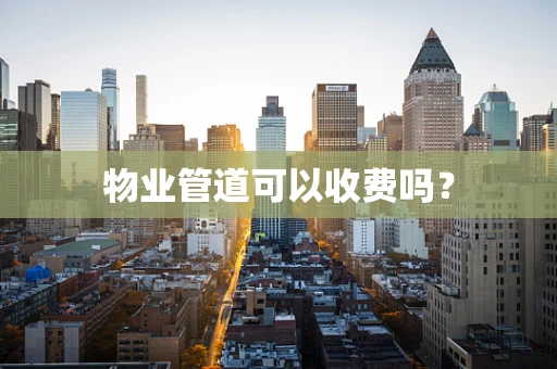 物业管道可以收费吗？