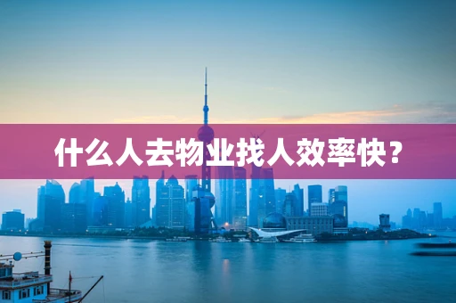 什么人去物业找人效率快？