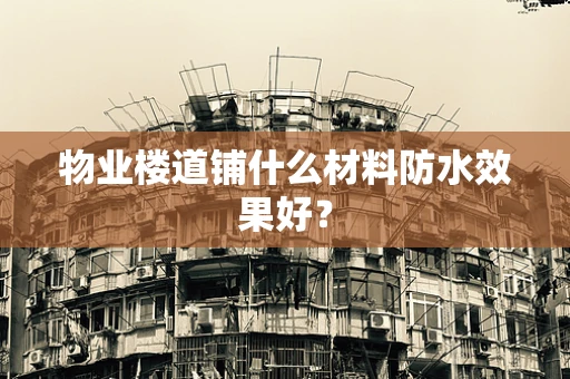 物业楼道铺什么材料防水效果好？