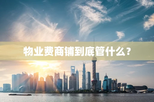物业费商铺到底管什么？