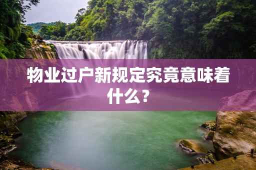 物业过户新规定究竟意味着什么？