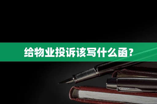 给物业投诉该写什么函？