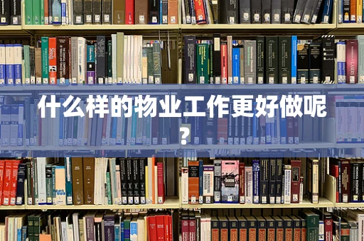 什么样的物业工作更好做呢？