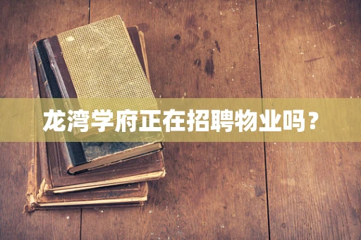 龙湾学府正在招聘物业吗？