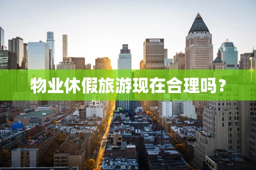物业休假旅游现在合理吗？
