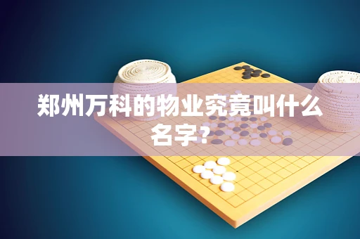 郑州万科的物业究竟叫什么名字？