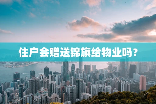 住户会赠送锦旗给物业吗？