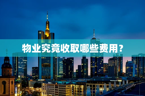 物业究竟收取哪些费用？