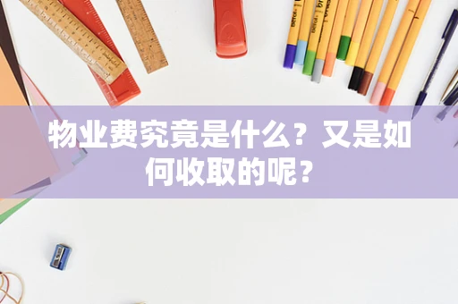 物业费究竟是什么？又是如何收取的呢？
