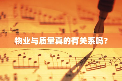 物业与质量真的有关系吗？