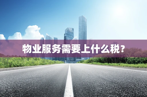 物业服务需要上什么税？
