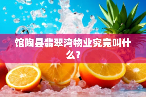 馆陶县翡翠湾物业究竟叫什么？
