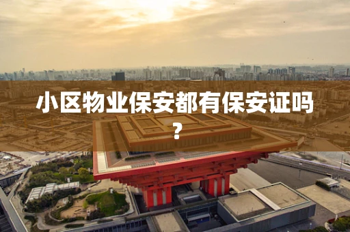 小区物业保安都有保安证吗？