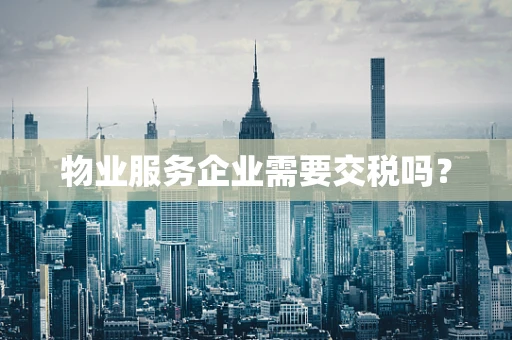 物业服务企业需要交税吗？