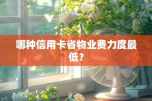 哪种信用卡省物业费力度最低？