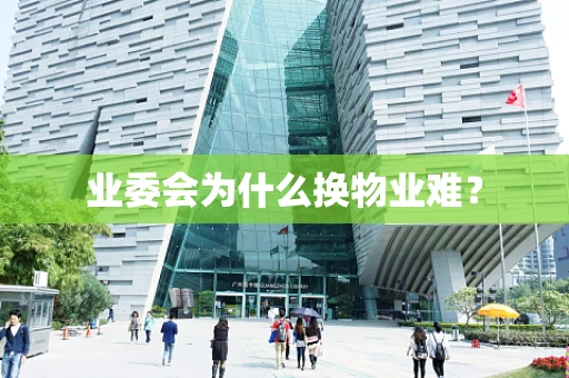 业委会为什么换物业难？