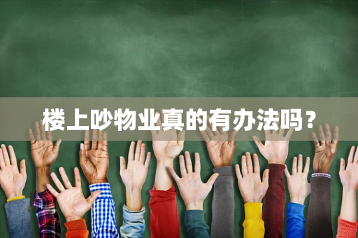 楼上吵物业真的有办法吗？