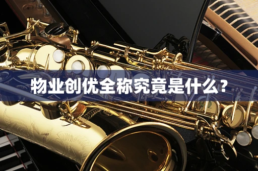 物业创优全称究竟是什么？