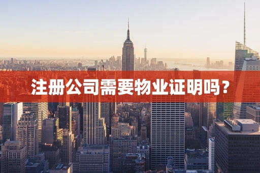 注册公司需要物业证明吗？