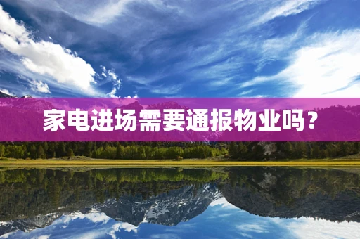 家电进场需要通报物业吗？