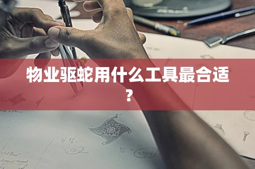物业驱蛇用什么工具最合适？