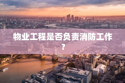 物业工程是否负责消防工作？