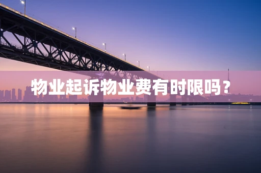 物业起诉物业费有时限吗？