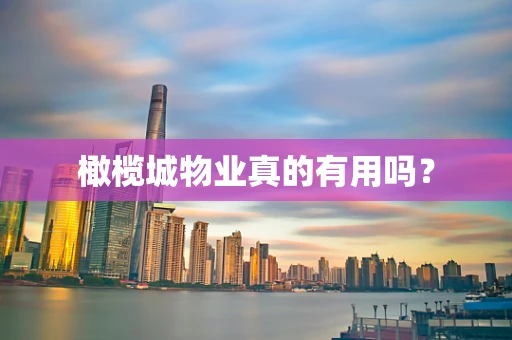 橄榄城物业真的有用吗？