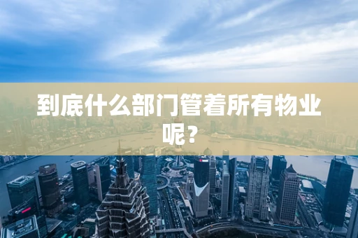 到底什么部门管着所有物业呢？