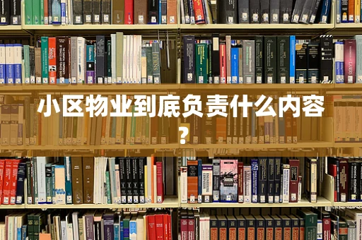 小区物业到底负责什么内容？